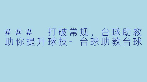 ### 打破常规，台球助教助你提升球技-台球助教台球