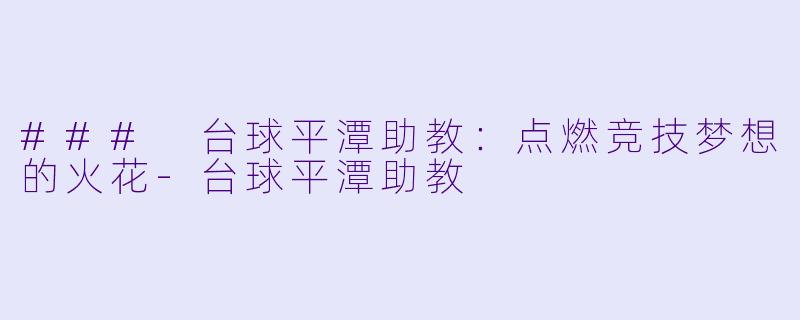 ### 台球平潭助教：点燃竞技梦想的火花