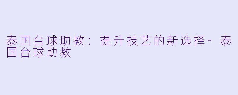泰国台球助教：提升技艺的新选择-泰国台球助教
