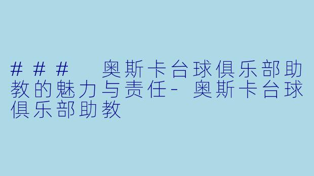 ### 奥斯卡台球俱乐部助教的魅力与责任-奥斯卡台球俱乐部助教