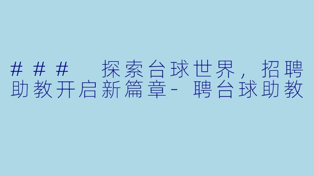 ### 探索台球世界，招聘助教开启新篇章-聘台球助教