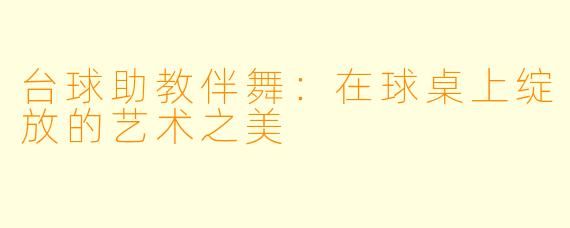 台球助教伴舞：在球桌上绽放的艺术之美
