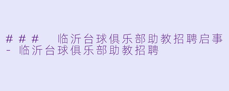 ### 临沂台球俱乐部助教招聘启事-临沂台球俱乐部助教招聘