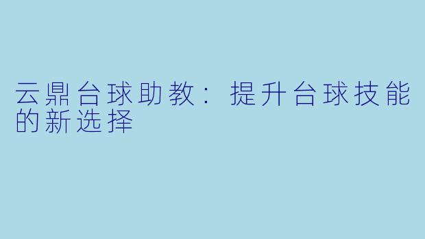 云鼎台球助教：提升台球技能的新选择