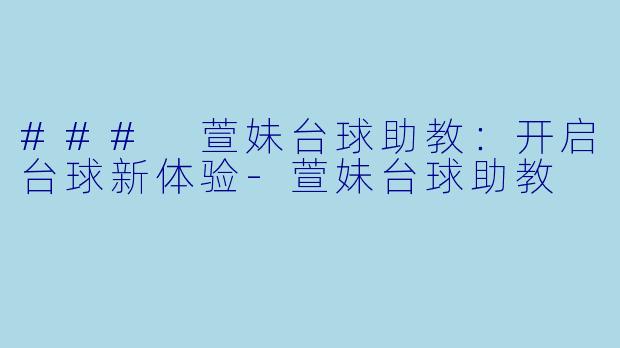 ### 萱妹台球助教：开启台球新体验-萱妹台球助教