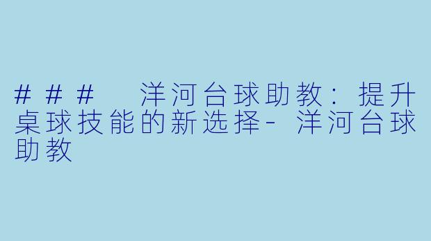 ### 洋河台球助教:提升桌球技能的新选择