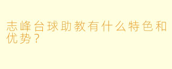 志峰台球助教有什么特色和优势？