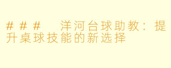 ### 洋河台球助教：提升桌球技能的新选择