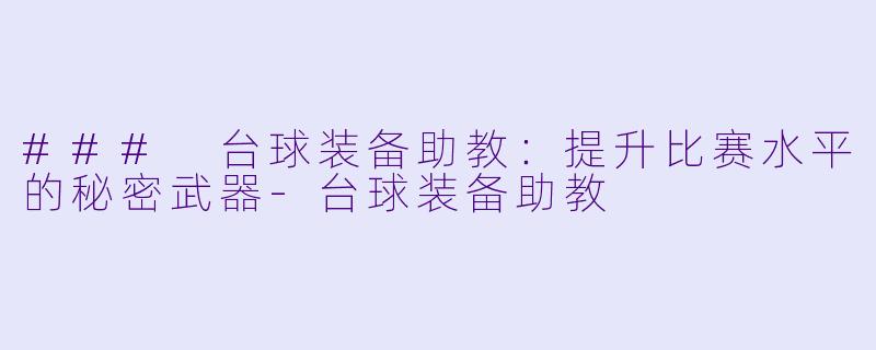 ### 台球装备助教:提升比赛水平的秘密武器