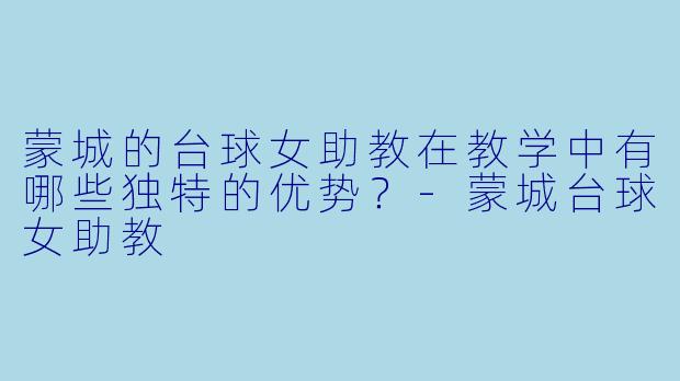 蒙城的台球女助教在教学中有哪些独特的优势？