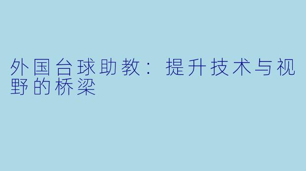 外国台球助教：提升技术与视野的桥梁