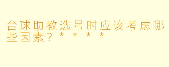 台球助教选号时应该考虑哪些因素？****