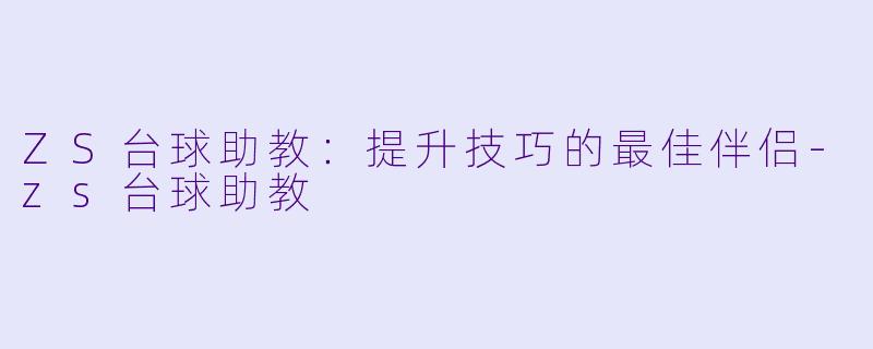 ZS台球助教：提升技巧的最佳伴侣-zs台球助教
