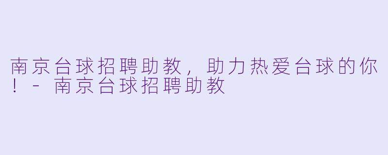 南京台球招聘助教，助力热爱台球的你！-南京台球招聘助教
