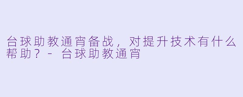 台球助教通宵备战，对提升技术有什么帮助？