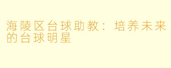 海陵区台球助教：培养未来的台球明星