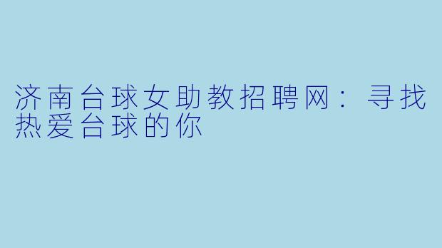济南台球女助教招聘网:寻找热爱台球的你