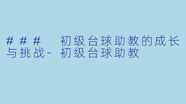 ### 初级台球助教的成长与挑战-初级台球助教