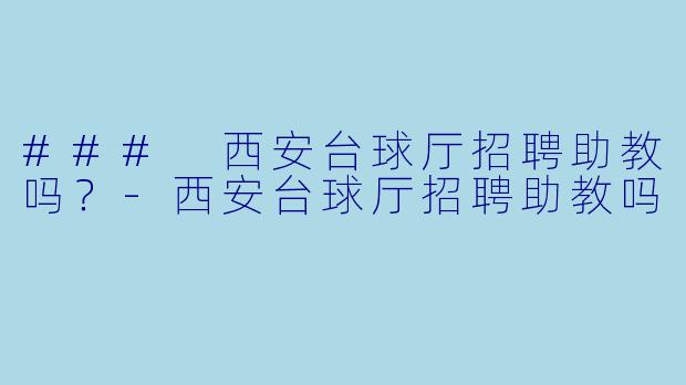 ### 西安台球厅招聘助教吗？-西安台球厅招聘助教吗