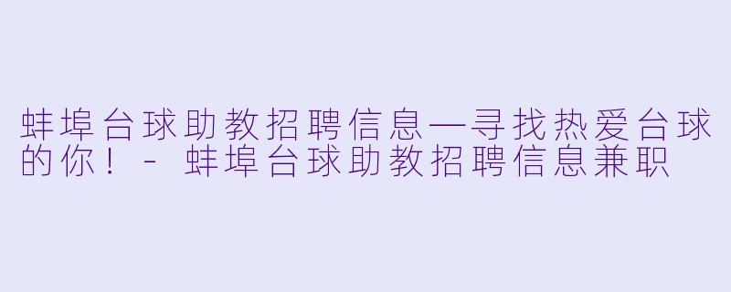 蚌埠台球助教招聘信息—寻找热爱台球的你！-蚌埠台球助教招聘信息兼职