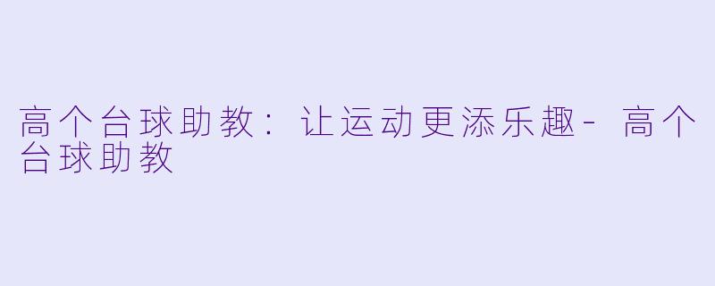 高个台球助教：让运动更添乐趣-高个台球助教