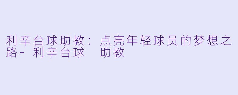 利辛台球助教：点亮年轻球员的梦想之路