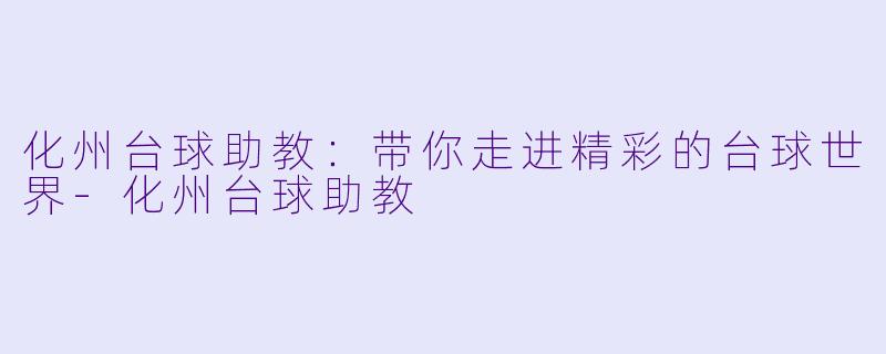 化州台球助教:带你走进精彩的台球世界