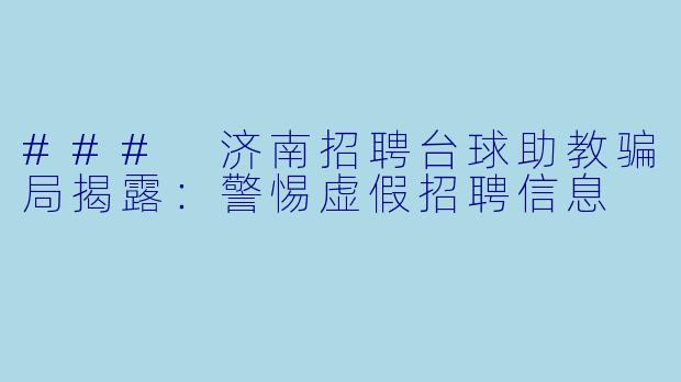 ### 济南招聘台球助教骗局揭露:警惕虚假招聘信息