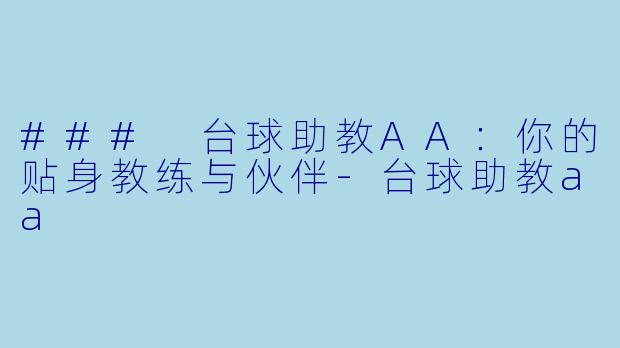 ### 台球助教AA：你的贴身教练与伙伴-台球助教aa