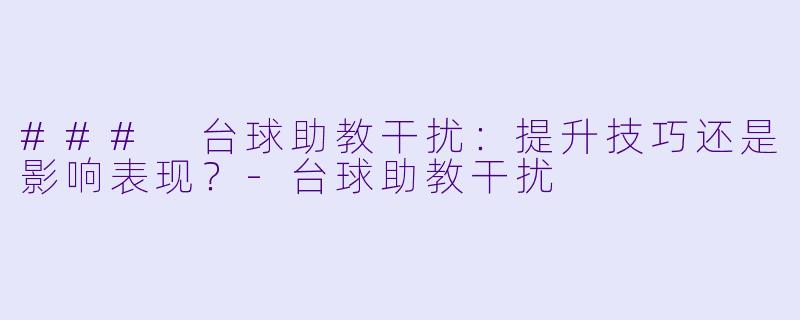 ### 台球助教干扰:提升技巧还是影响表现?