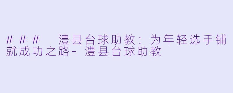 ### 澧县台球助教:为年轻选手铺就成功之路