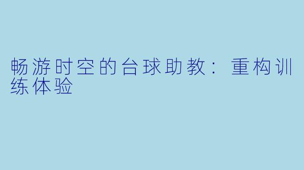 畅游时空的台球助教：重构训练体验