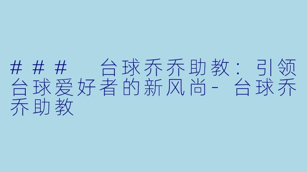 ### 台球乔乔助教：引领台球爱好者的新风尚-台球乔乔助教