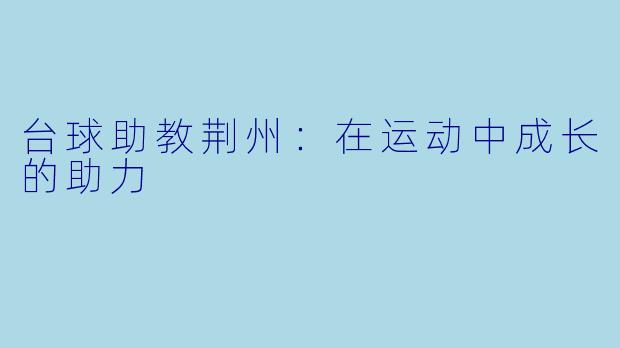 台球助教荆州：在运动中成长的助力