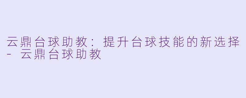 云鼎台球助教:提升台球技能的新选择