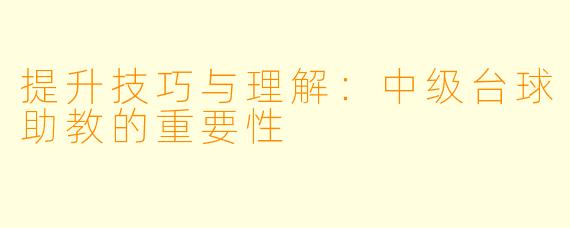 提升技巧与理解:中级台球助教的重要性
