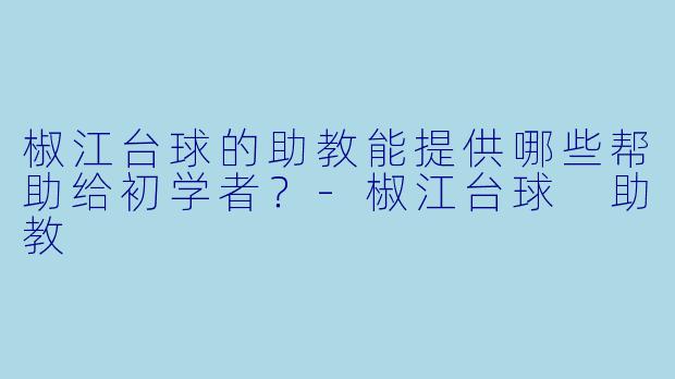 椒江台球的助教能提供哪些帮助给初学者？