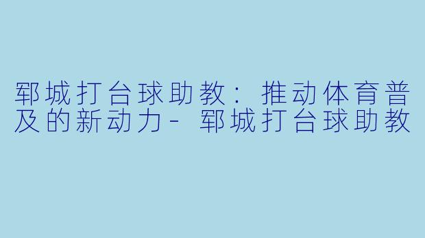 郓城打台球助教:推动体育普及的新动力