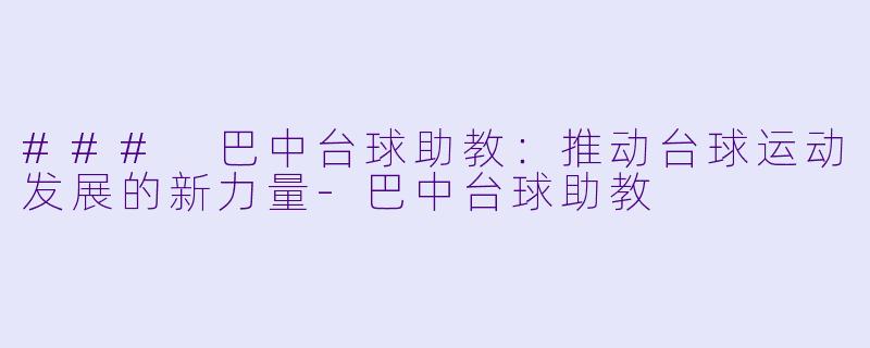 ### 巴中台球助教:推动台球运动发展的新力量