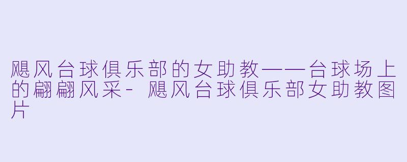飓风台球俱乐部的女助教——台球场上的翩翩风采-飓风台球俱乐部女助教图片