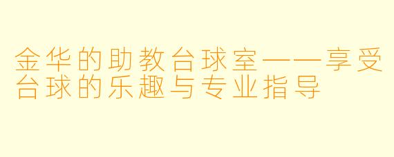 金华的助教台球室——享受台球的乐趣与专业指导