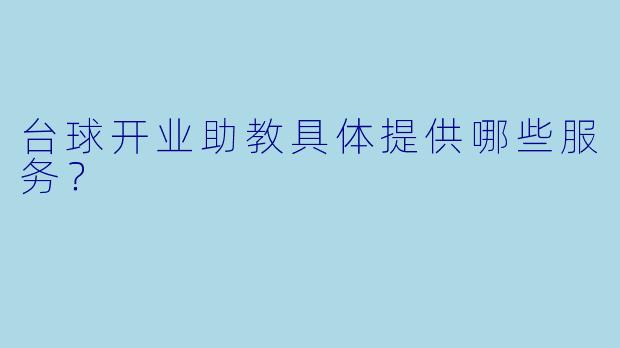 台球开业助教具体提供哪些服务？