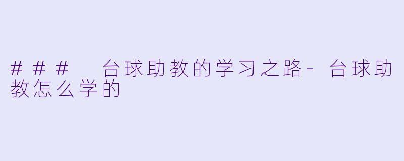 ### 台球助教的学习之路-台球助教怎么学的