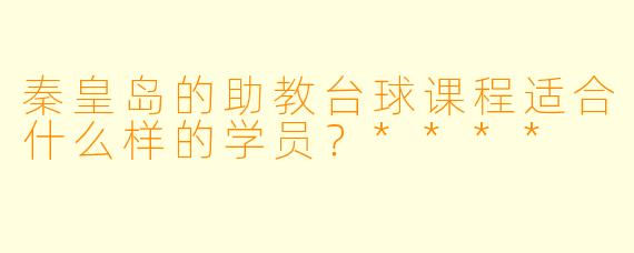 秦皇岛的助教台球课程适合什么样的学员？****