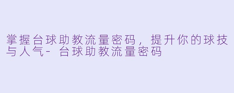 掌握台球助教流量密码，提升你的球技与人气-台球助教流量密码
