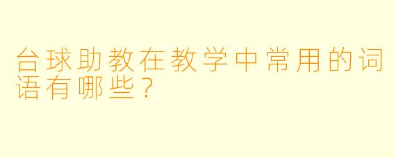 台球助教在教学中常用的词语有哪些？