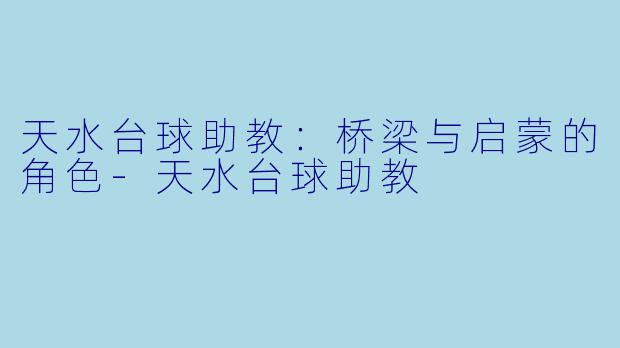 天水台球助教：桥梁与启蒙的角色-天水台球助教