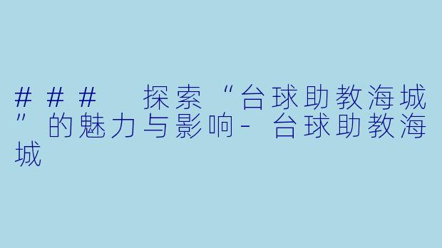 ### 探索“台球助教海城”的魅力与影响-台球助教海城