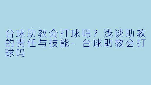 台球助教会打球吗？浅谈助教的责任与技能-台球助教会打球吗