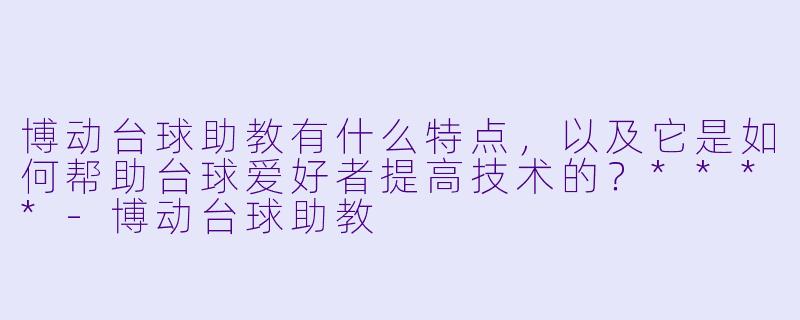 博动台球助教有什么特点,以及它是如何帮助台球爱好者提高技术的?****